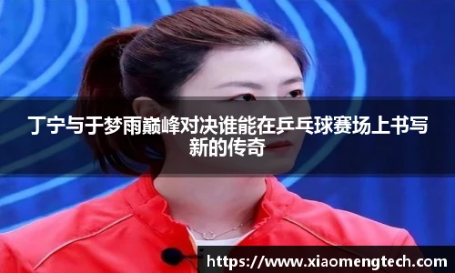 丁宁与于梦雨巅峰对决谁能在乒乓球赛场上书写新的传奇